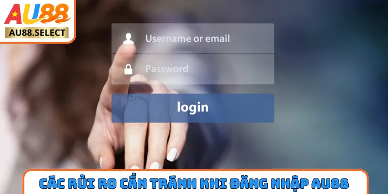 Các rủi ro cần tránh khi đăng nhập AU88