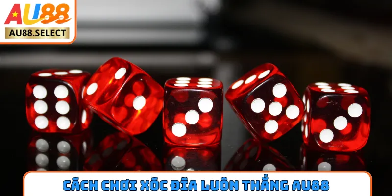 cách chơi xóc đĩa luôn thắng AU88