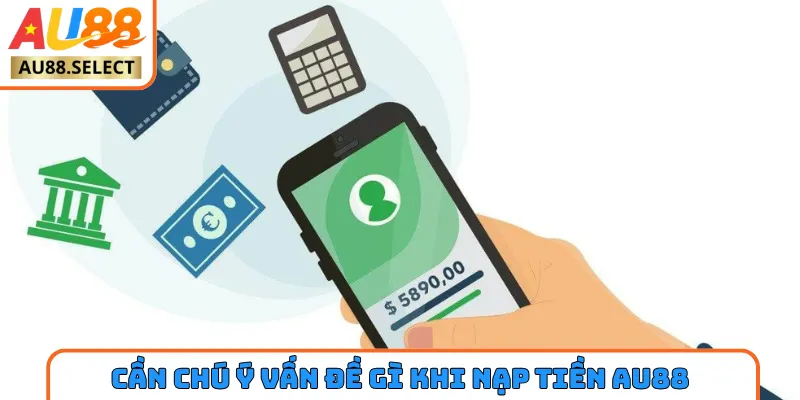 Cần chú ý vấn đề gì khi thực hiện nạp tiền AU88