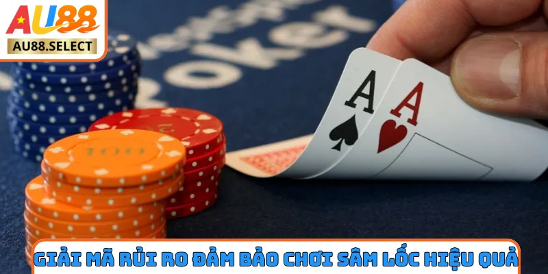 Giải mã rủi ro đảm bảo chơi Sâm Lốc hiệu quả