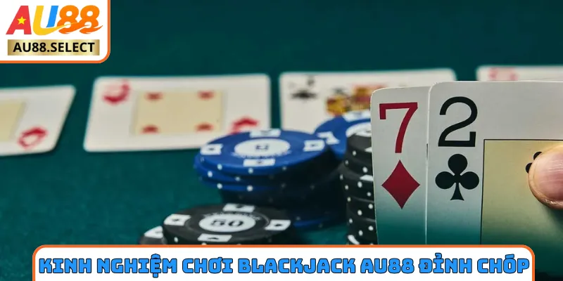 Kinh nghiệm chơi blackjack AU88 đỉnh của chóp