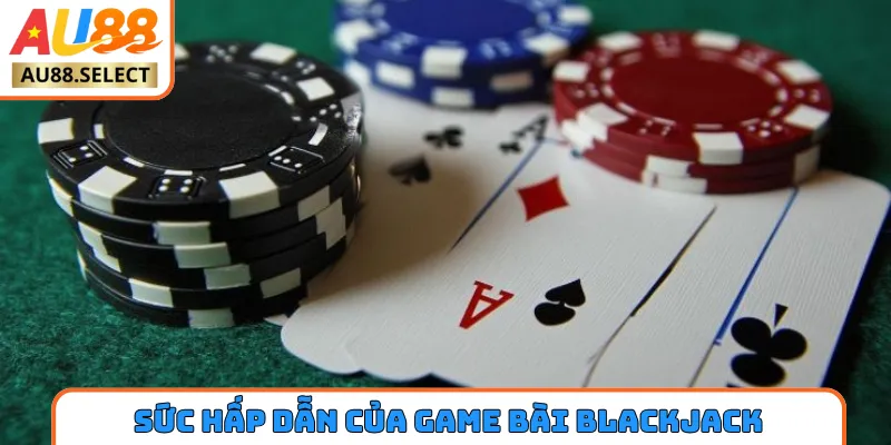 Sức hấp dẫn của game bài blackjack