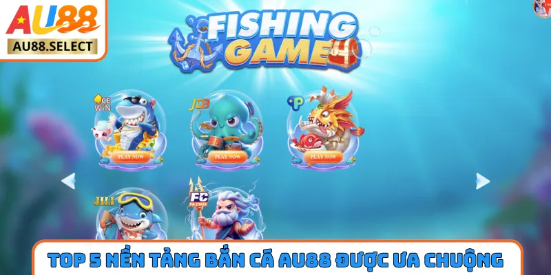 Top 5 nền tảng bắn cá AU88 được ưa chuộng